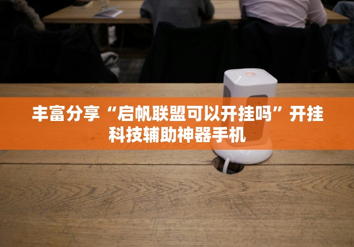 丰富分享“启帆联盟可以开挂吗”开挂科技辅助神器手机