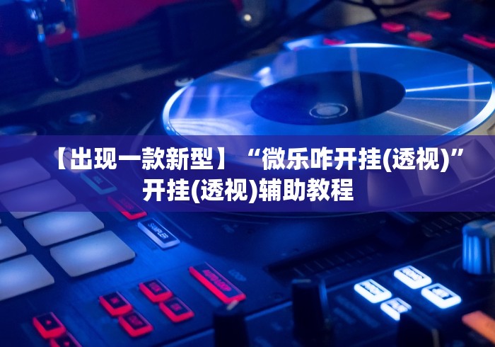【出现一款新型】“微乐咋开挂(透视)	”开挂(透视)辅助教程