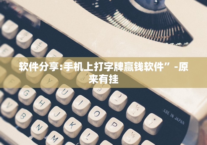 软件分享:手机上打字牌赢钱软件”-原来有挂