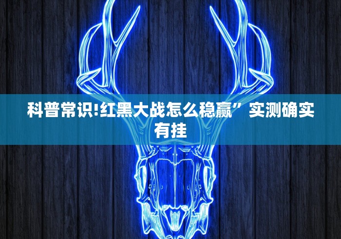 科普常识!红黑大战怎么稳赢”实测确实有挂