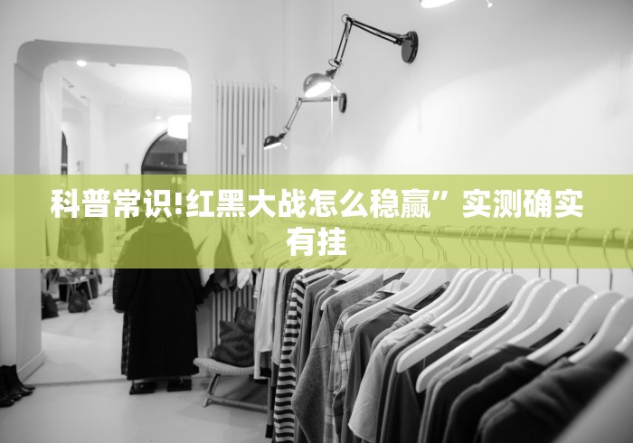 科普常识!红黑大战怎么稳赢”实测确实有挂