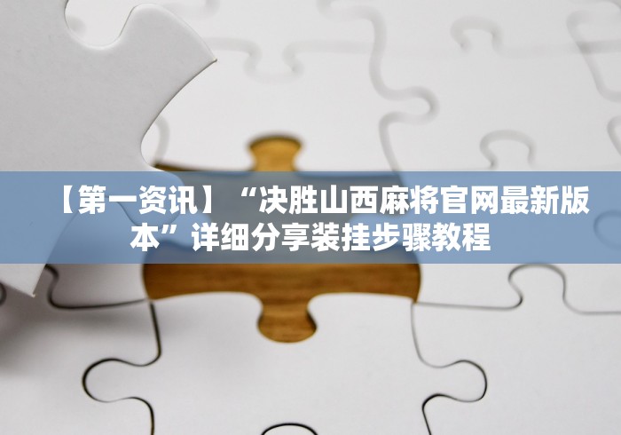 【第一资讯】“决胜山西麻将官网最新版本	”详细分享装挂步骤教程