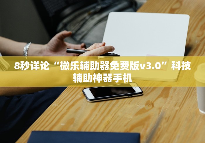 8秒详论“微乐辅助器免费版v3.0”科技辅助神器手机
