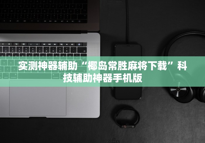 【头条新闻】“微信链接牛牛透视挂先试用链接下载最新辅助详细教程
