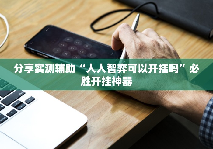 分享实测辅助“人人智弈可以开挂吗”必胜开挂神器