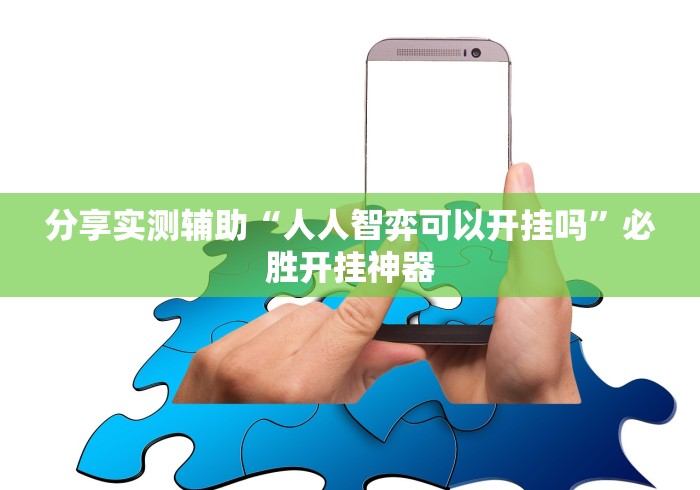 分享实测辅助“人人智弈可以开挂吗	”必胜开挂神器