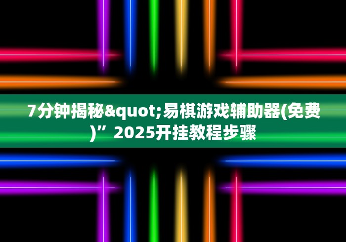 7分钟揭秘"易棋游戏辅助器(免费)	”2025开挂教程步骤