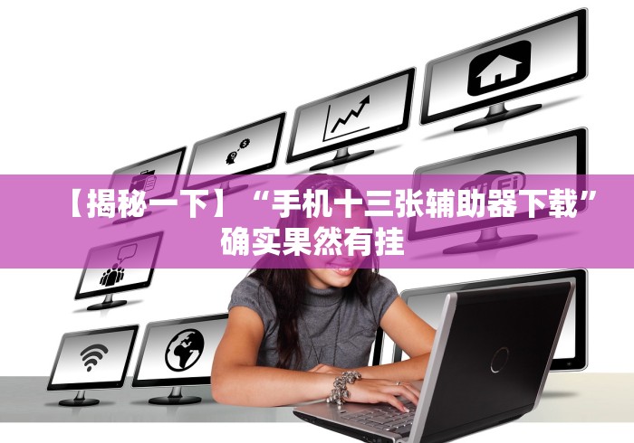 【揭秘一下】“手机十三张辅助器下载”确实果然有挂 