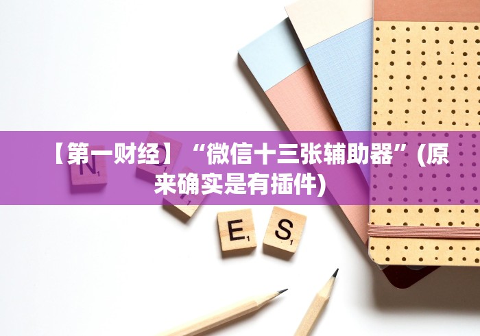 【第一财经】“微信十三张辅助器”(原来确实是有插件)