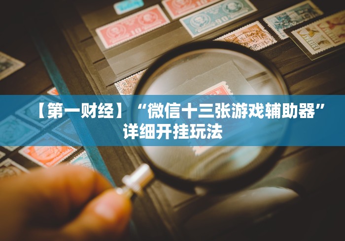 【第一财经】“微信十三张游戏辅助器”详细开挂玩法