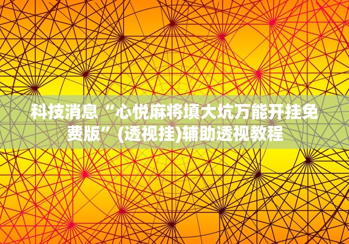 科技消息“心悦麻将填大坑万能开挂免费版”(透视挂)辅助透视教程