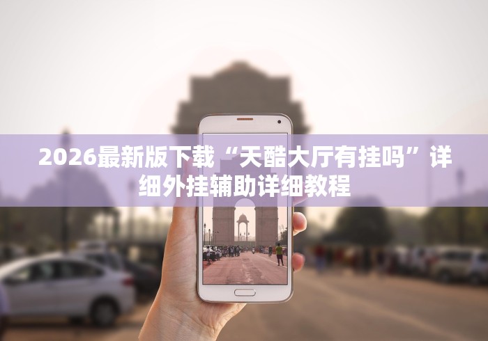 2026最新版下载“天酷大厅有挂吗”详细外挂辅助详细教程