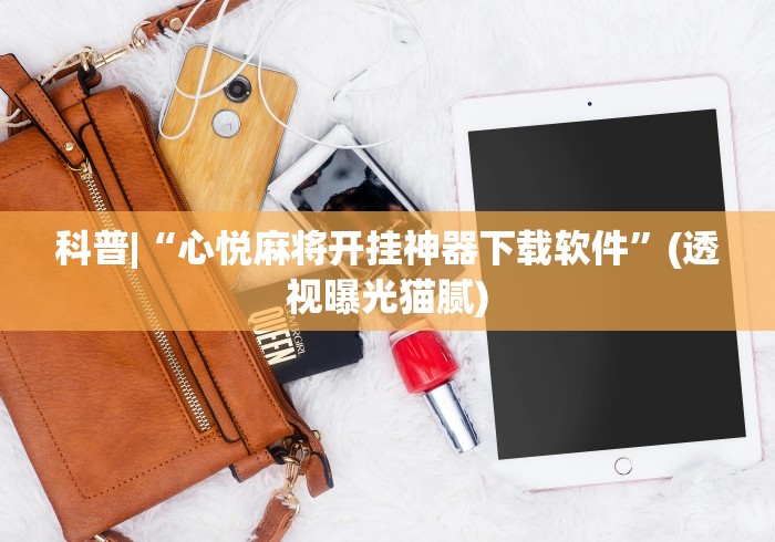 科普|“心悦麻将开挂神器下载软件	”(透视曝光猫腻)