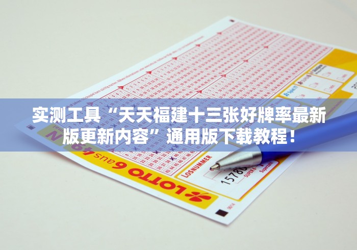 实测工具“天天福建十三张好牌率最新版更新内容”通用版下载教程！