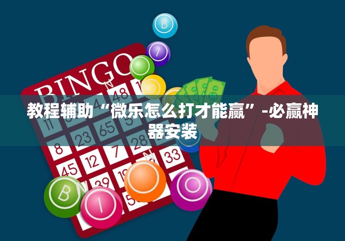 教程辅助“微乐怎么打才能赢”-必赢神器安装