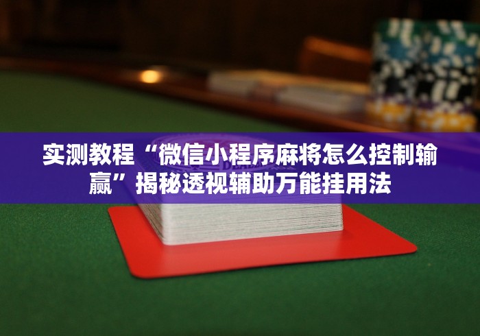 实测教程“微信小程序麻将怎么控制输赢	”揭秘透视辅助万能挂用法