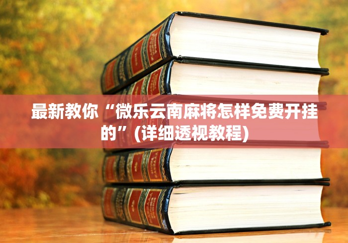 最新教你“微乐云南麻将怎样免费开挂的	”(详细透视教程)