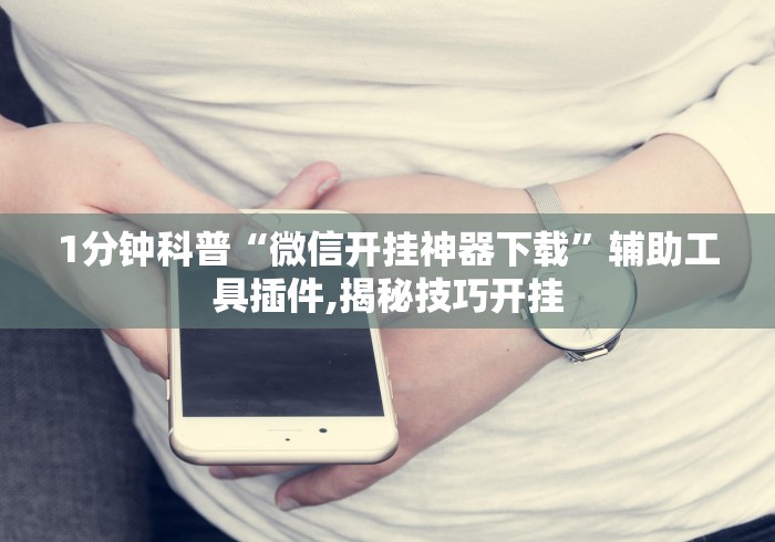 1分钟科普“微信开挂神器下载	”辅助工具插件,揭秘技巧开挂