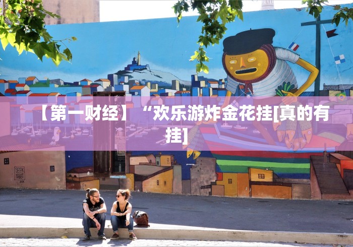 【第一财经】“欢乐游炸金花挂[真的有挂]