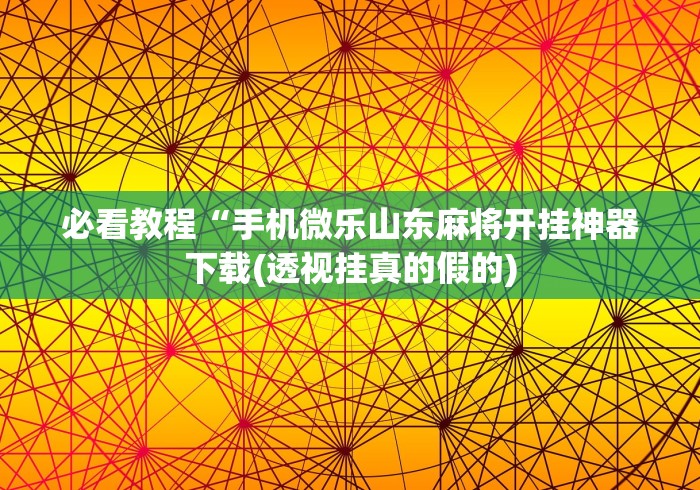 必看教程“手机微乐山东麻将开挂神器下载(透视挂真的假的)