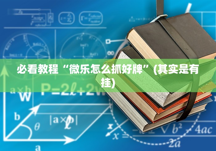 必看教程“微乐怎么抓好牌	”(其实是有挂)