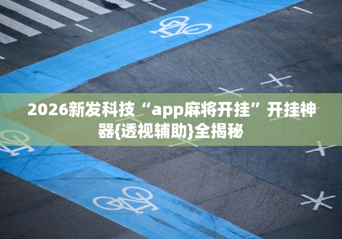 2026新发科技“app麻将开挂	”开挂神器{透视辅助}全揭秘