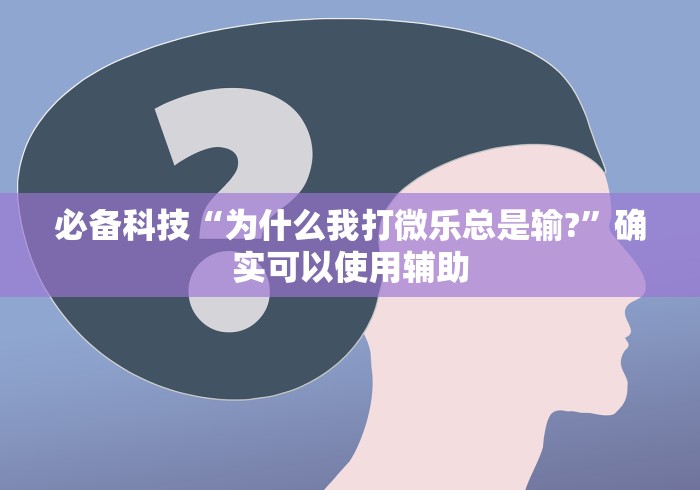 必备科技“为什么我打微乐总是输?”确实可以使用辅助