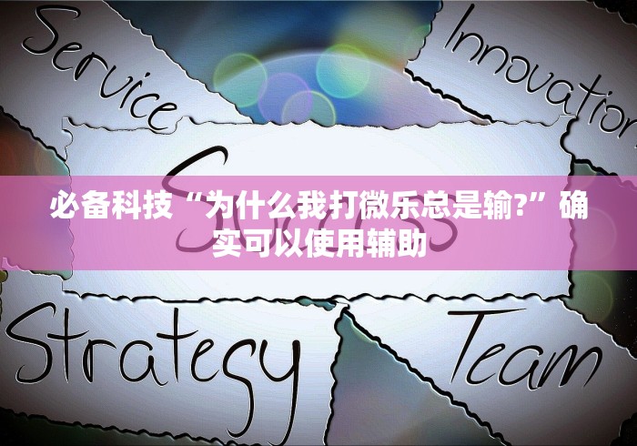 必备科技“为什么我打微乐总是输?	”确实可以使用辅助
