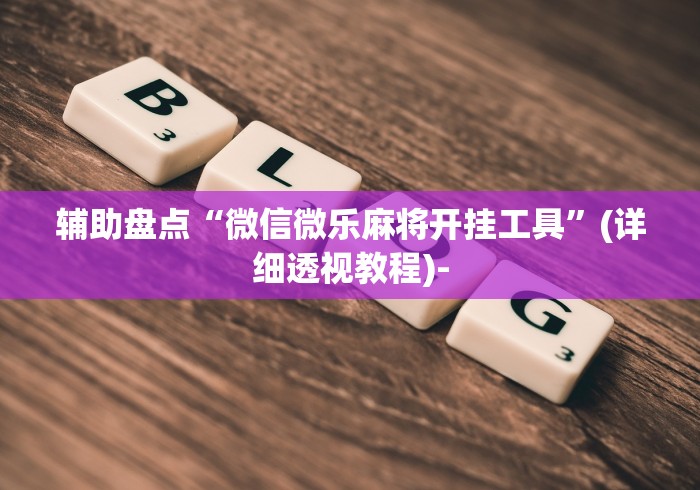 辅助盘点“微信微乐麻将开挂工具”(详细透视教程)-