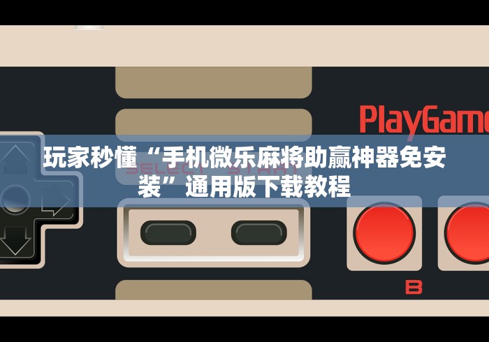 玩家秒懂“手机微乐麻将助赢神器免安装”通用版下载教程