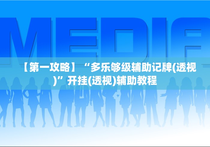 【第一攻略】“多乐够级辅助记牌(透视)	”开挂(透视)辅助教程