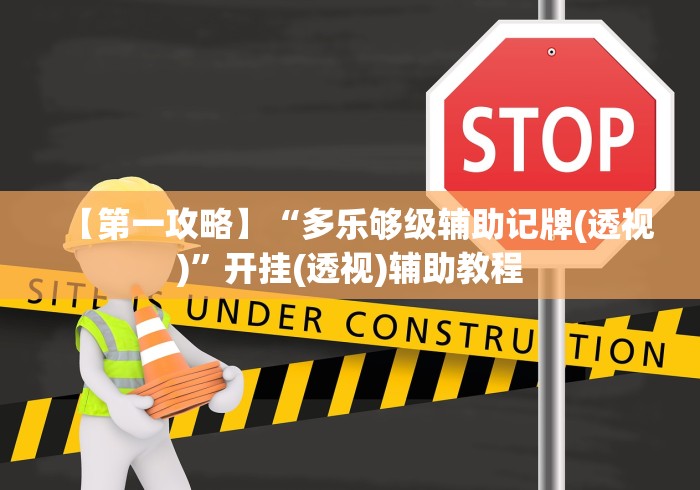 【第一攻略】“多乐够级辅助记牌(透视)”开挂(透视)辅助教程
