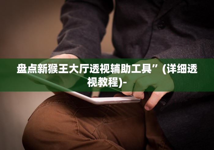 盘点新猴王大厅透视辅助工具	”(详细透视教程)-
