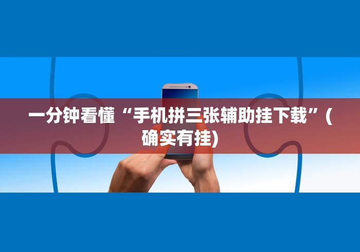 一分钟看懂“手机拼三张辅助挂下载”(确实有挂)