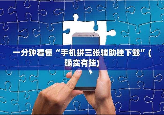 一分钟看懂“手机拼三张辅助挂下载	”(确实有挂)