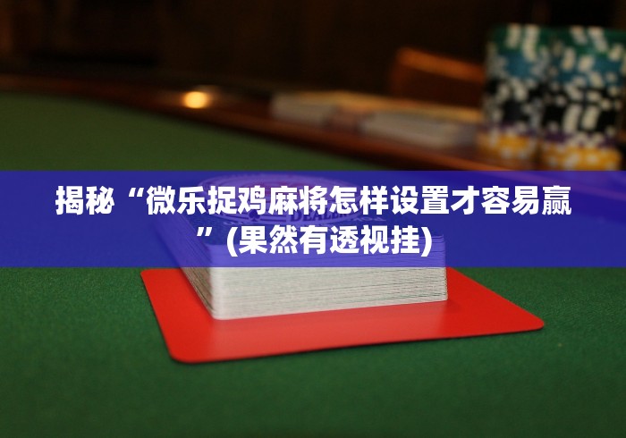 揭秘“微乐捉鸡麻将怎样设置才容易赢”(果然有透视挂)