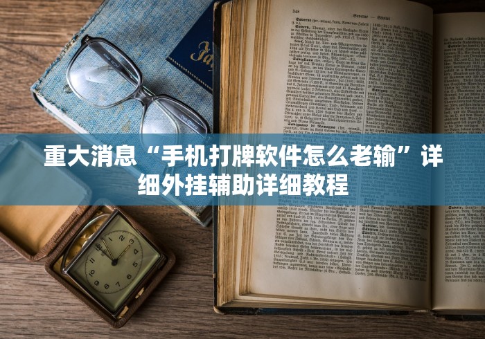 重大消息“手机打牌软件怎么老输”详细外挂辅助详细教程