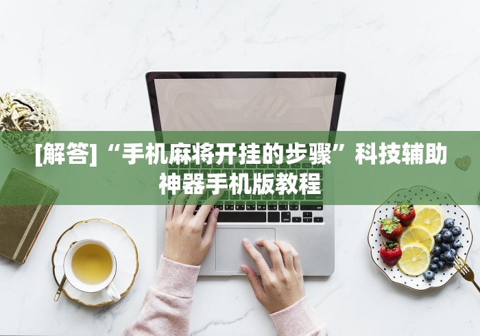 [解答]“手机麻将开挂的步骤	”科技辅助神器手机版教程
