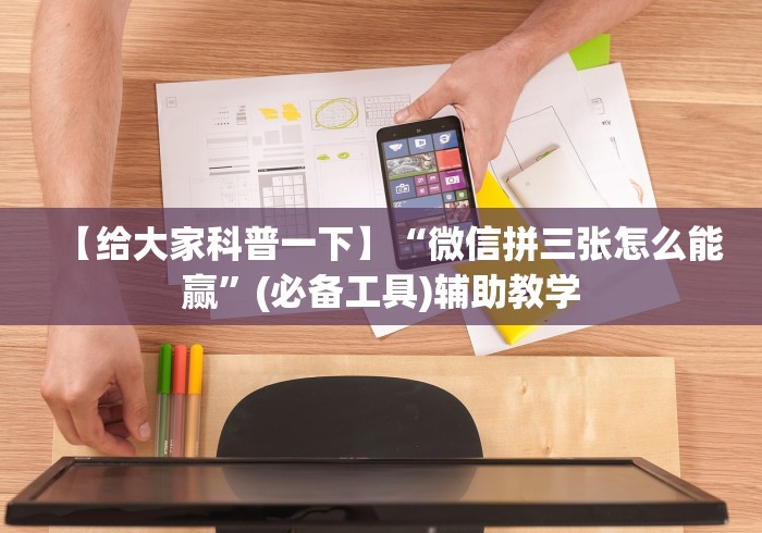 【给大家科普一下】“微信拼三张怎么能赢”(必备工具)辅助教学