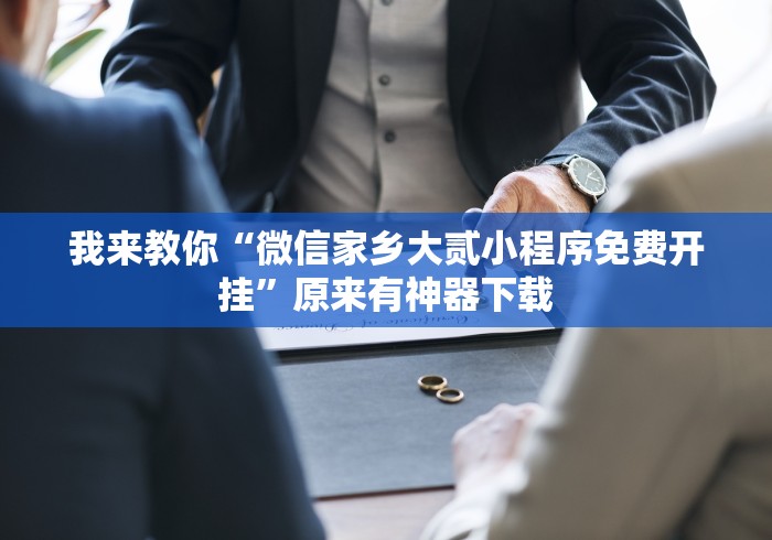 我来教你“微信家乡大贰小程序免费开挂	”原来有神器下载