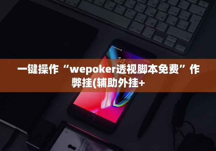 一键操作“wepoker透视脚本免费”作弊挂(辅助外挂+