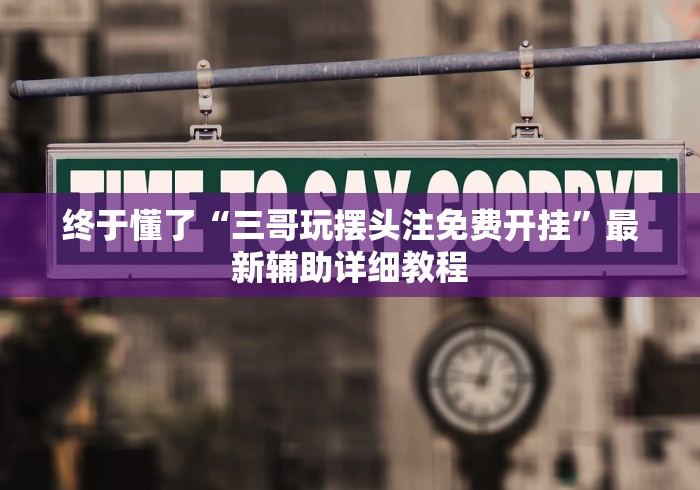 终于懂了“三哥玩摆头注免费开挂”最新辅助详细教程
