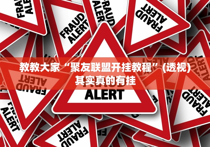 教教大家“聚友联盟开挂教程	”(透视)其实真的有挂