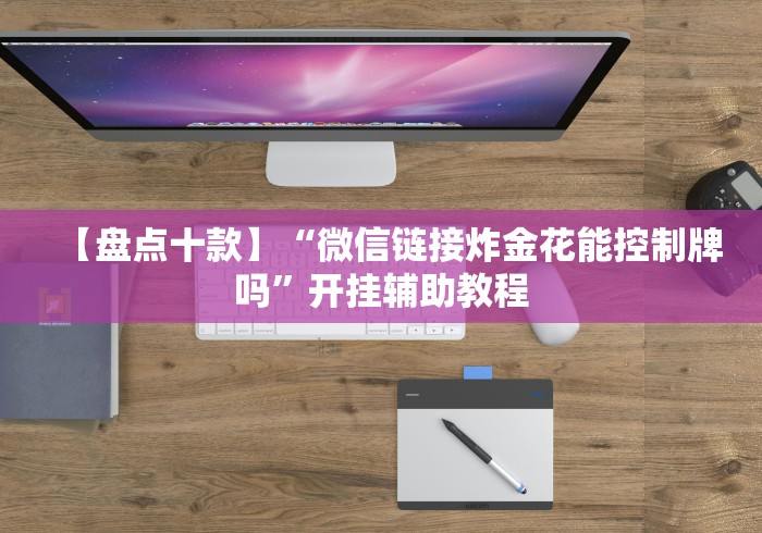 【盘点十款】“微信链接炸金花能控制牌吗”开挂辅助教程