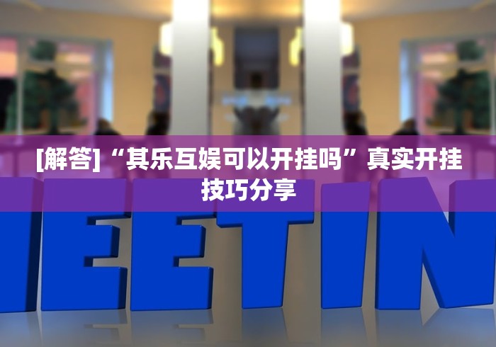 [解答]“其乐互娱可以开挂吗”真实开挂技巧分享