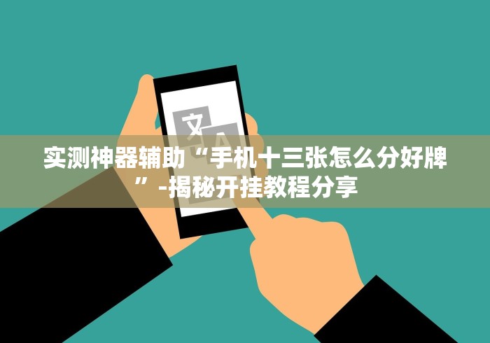 实测神器辅助“手机十三张怎么分好牌	”-揭秘开挂教程分享