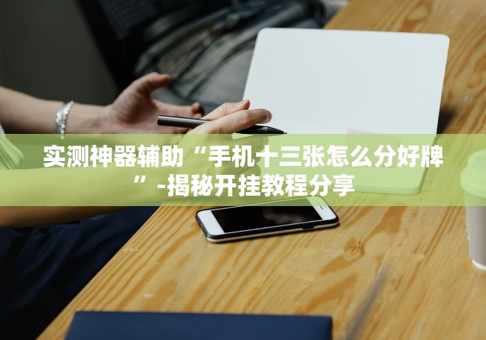 实测神器辅助“手机十三张怎么分好牌”-揭秘开挂教程分享