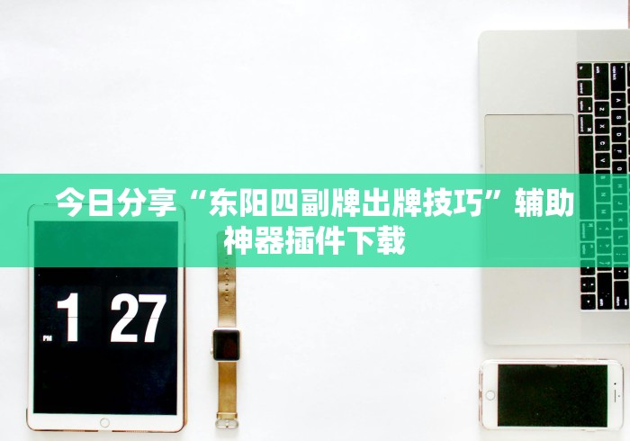 今日分享“东阳四副牌出牌技巧”辅助神器插件下载