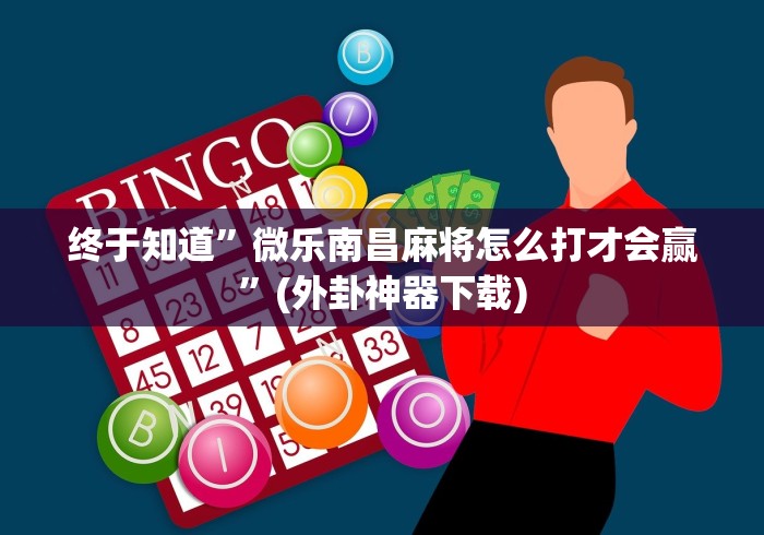 终于知道”微乐南昌麻将怎么打才会赢	”(外卦神器下载)