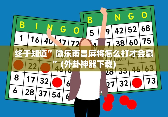 终于知道	”微乐南昌麻将怎么打才会赢”(外卦神器下载)